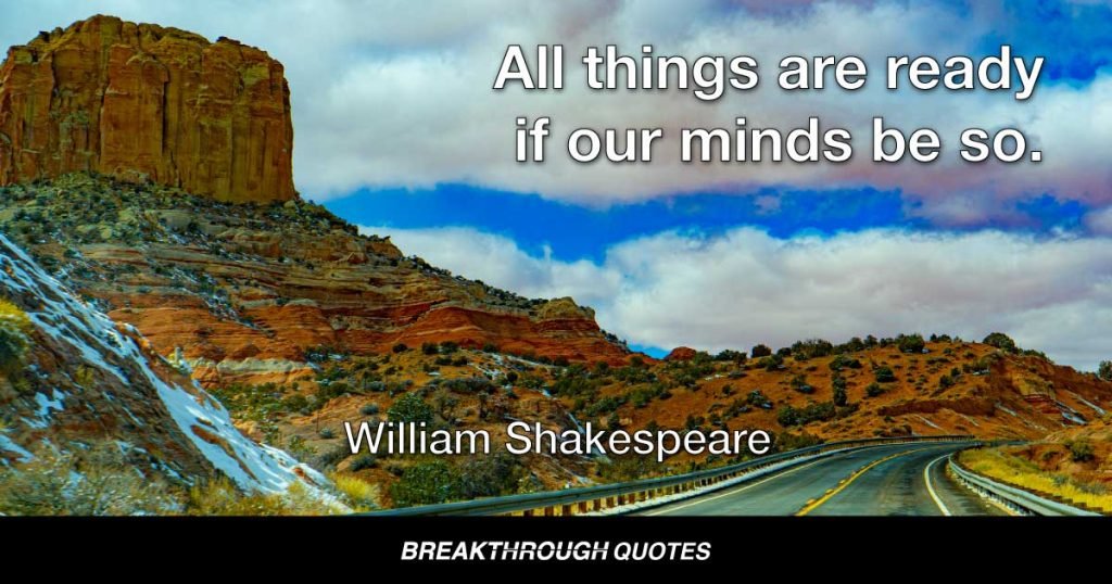 All things are ready if our minds be so. — William Shakespeare