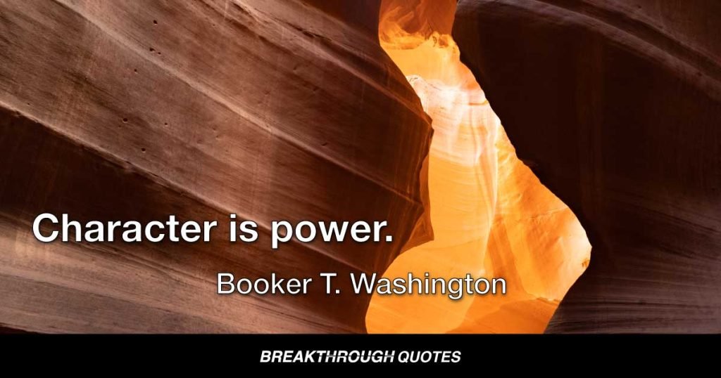 Character is power. — Booker T. Washington