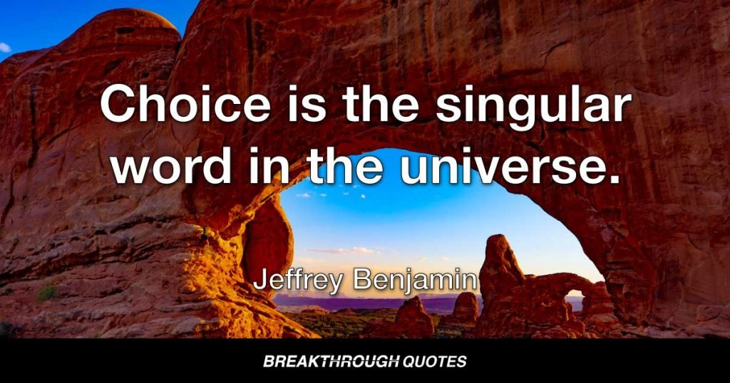 Choice is the singular word in the universe. — Jeffrey Benjamin