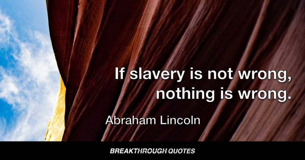 If slavery is not wrong, nothing is wrong. — Abraham Lincoln