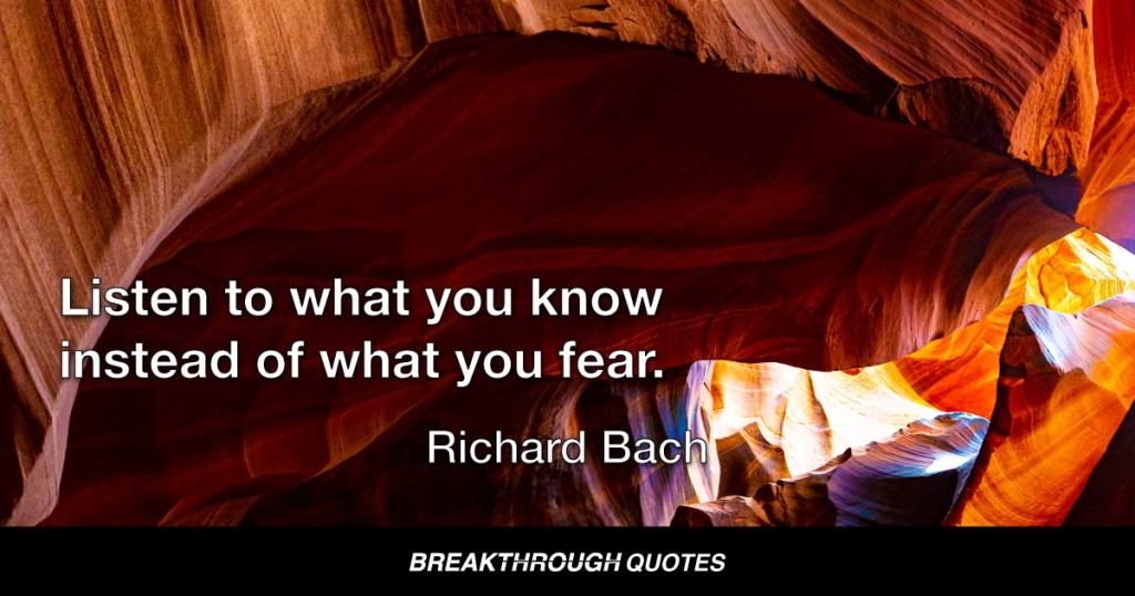 Listen to what you know instead of what you fear. — Richard Bach