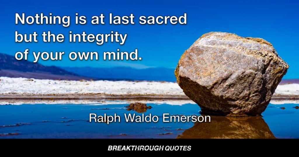Nothing is at last sacred but the integrity of your own mind. — Ralph Waldo Emerson