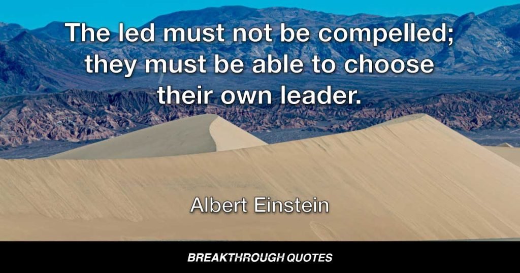 The led must not be compelled; they must be able to choose their own leader. — Albert Einstein