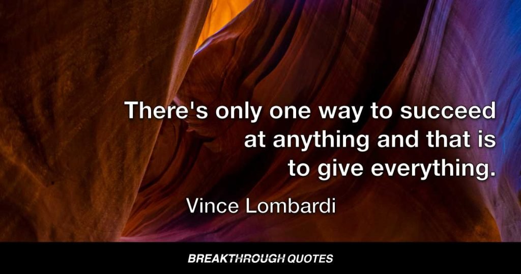 There's only one way to succeed at anything and that is to give everything. — Vince Lombardi
