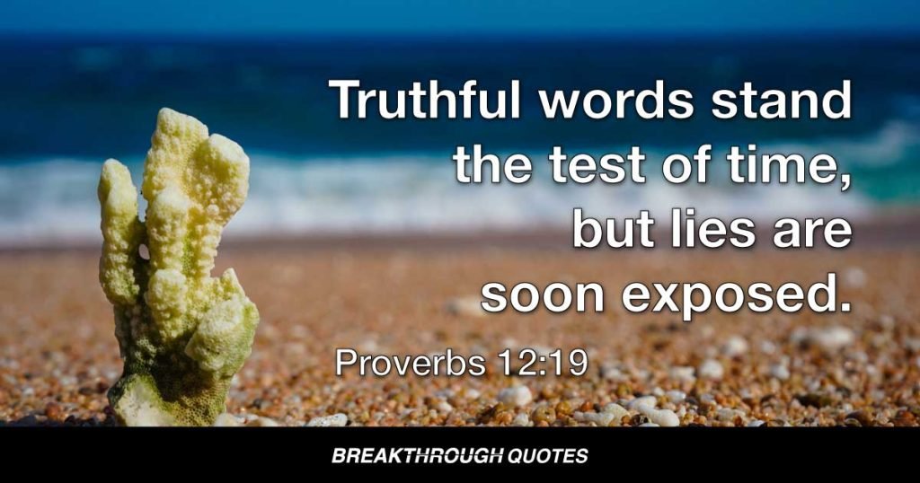 Truthful words stand the test of time, but lies are soon exposed. — Proverbs 12:19