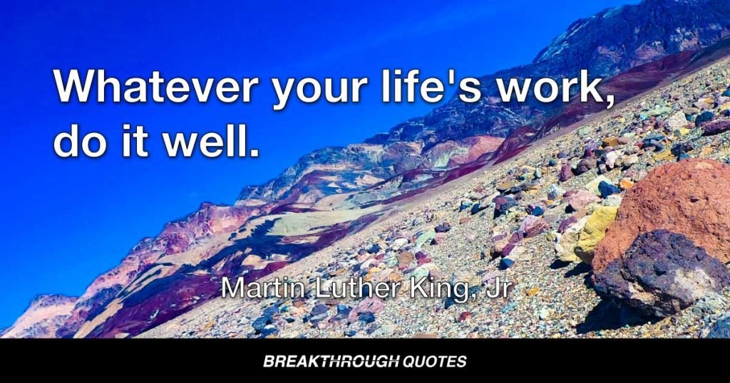 Whatever your life's work, do it well. — Martin Luther King Jr.
