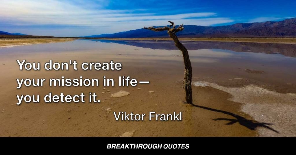 You don't create your mission in life—you detect it. — Viktor Frankl