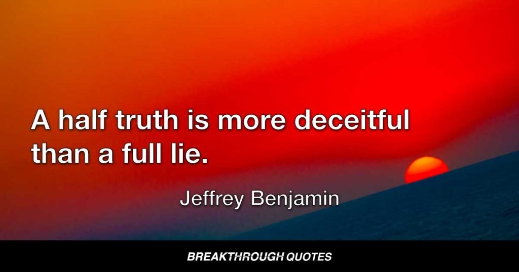 A half truth is more deceitful than a full lie. — Jeffrey Benjamin
