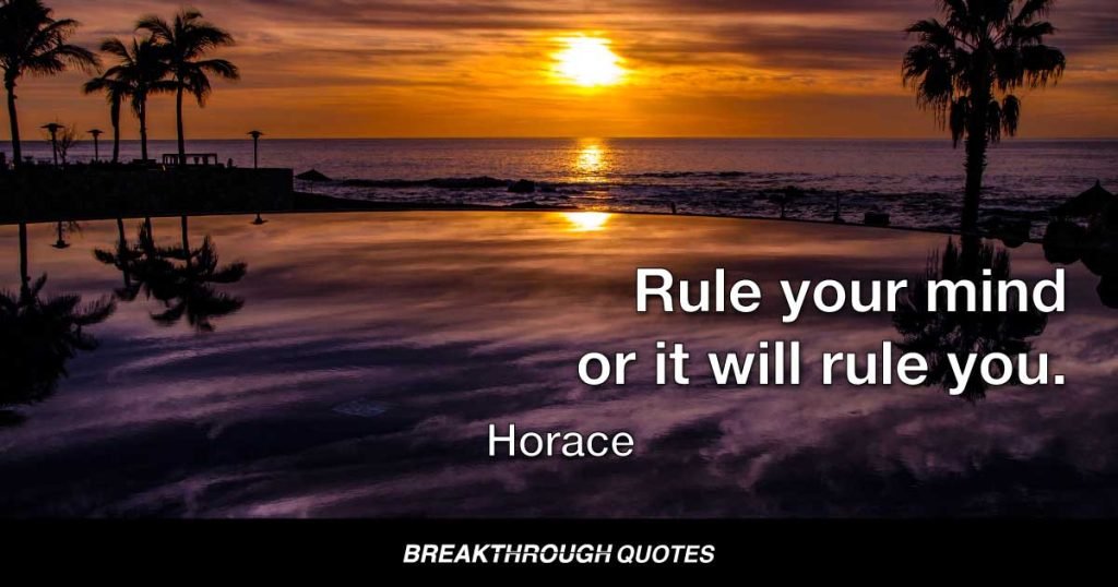Rule your mind or it will rule you. — Horace
