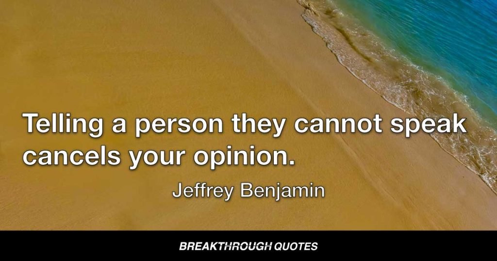 Telling a person they cannot speak cancels your opinion. — Jeffrey Benjamin