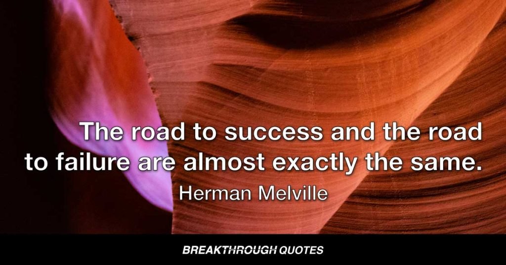 The road to success and the road to failure are almost exactly the same. — Herman Melville