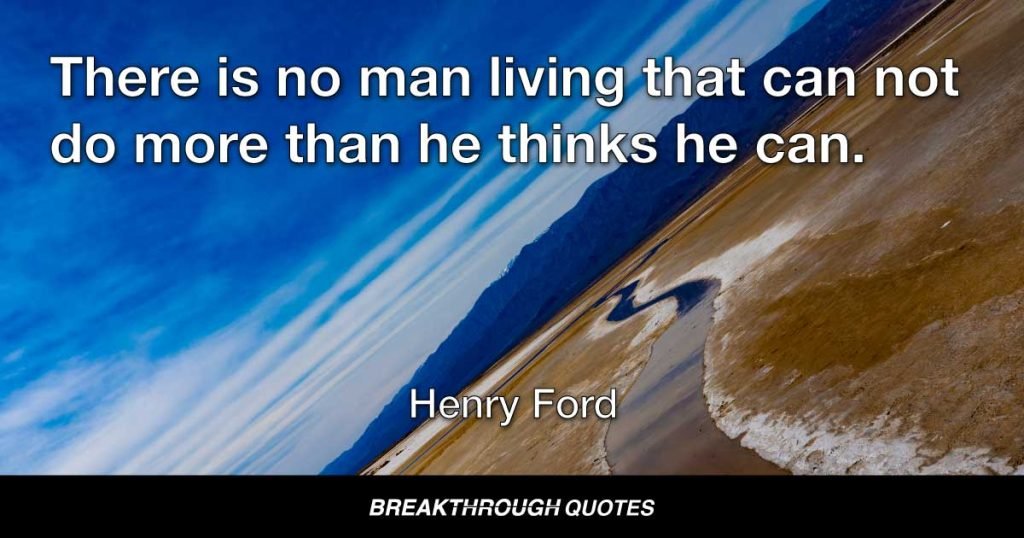 There is no man living that can not do more than he thinks he can. — Henry Ford