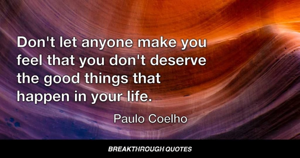 Don't let anyone make you feel that you don't deserve the good things that happen in your life. — Paulo Coelho