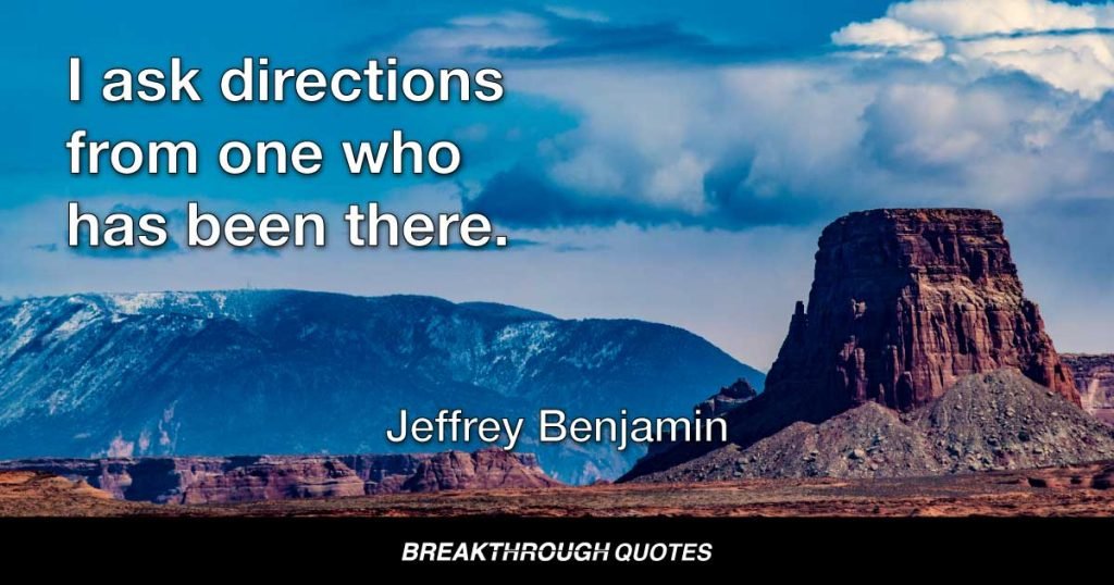 I ask directions from one who has been there. — Jeffrey Benjamin