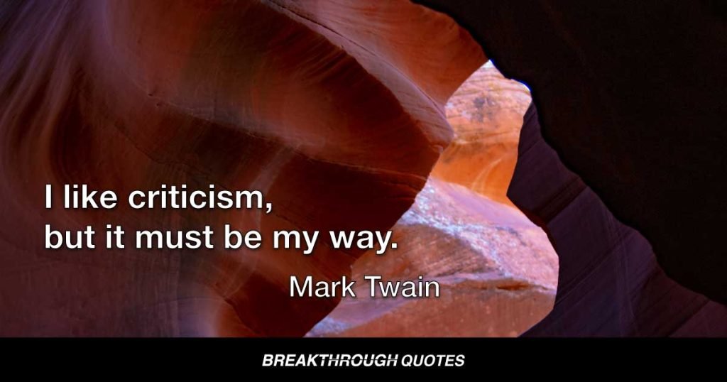 I like criticism, but it must be my way. — Mark Twain