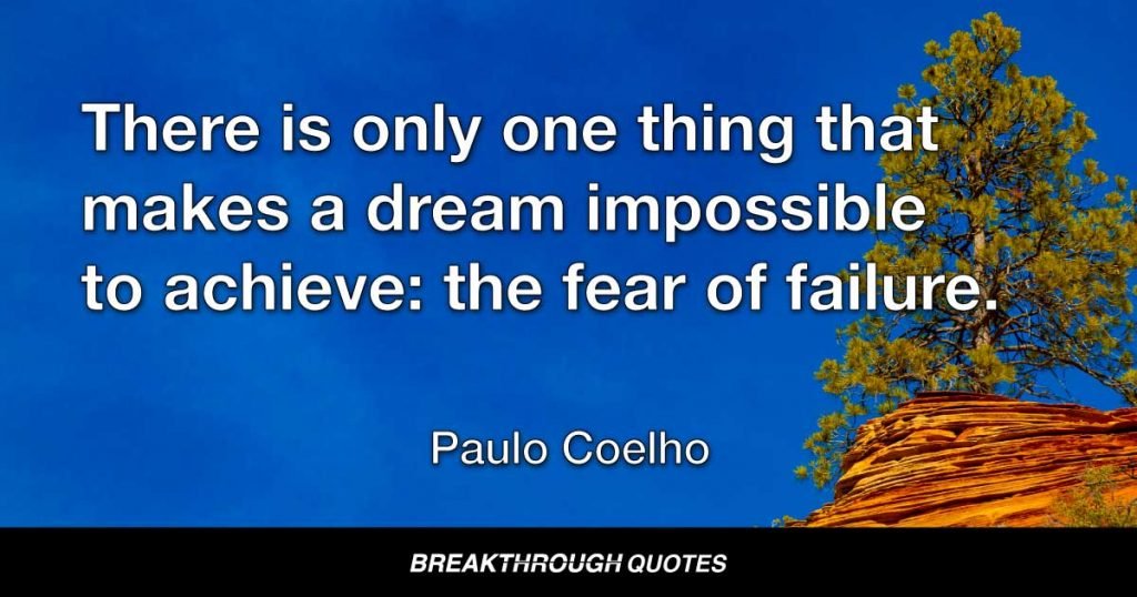 There is only one thing that makes a dream impossible to achieve: the fear of failure. — Paulo Coelho