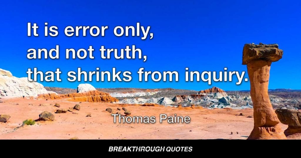 It is error only, and not truth, that shrinks from inquiry. — Thomas Paine