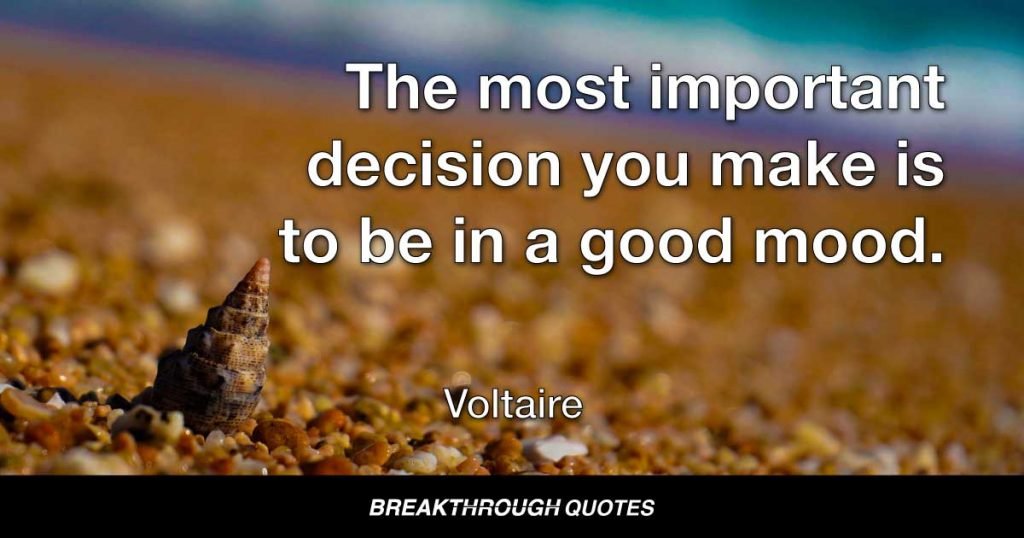 The most important decision you make is to be in a good mood. — Voltaire