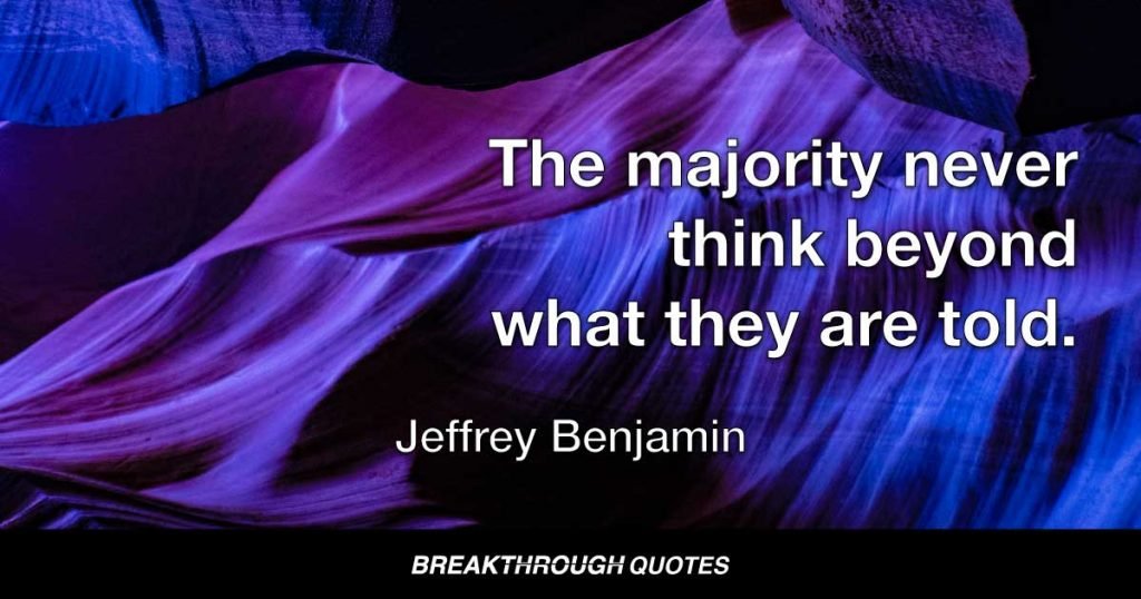 The majority never think beyond what they are told. — Jeffrey Benjamin