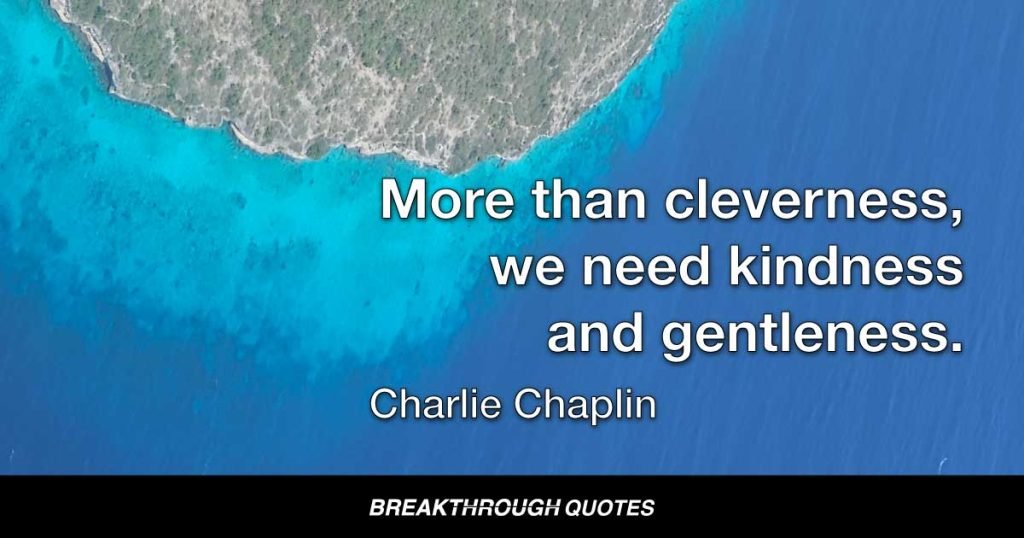 More than cleverness, we need kindness and gentleness. — Charlie Chaplin