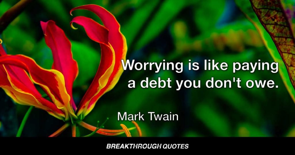 Worrying is like paying a debt your don't owe. — Mark Twain
