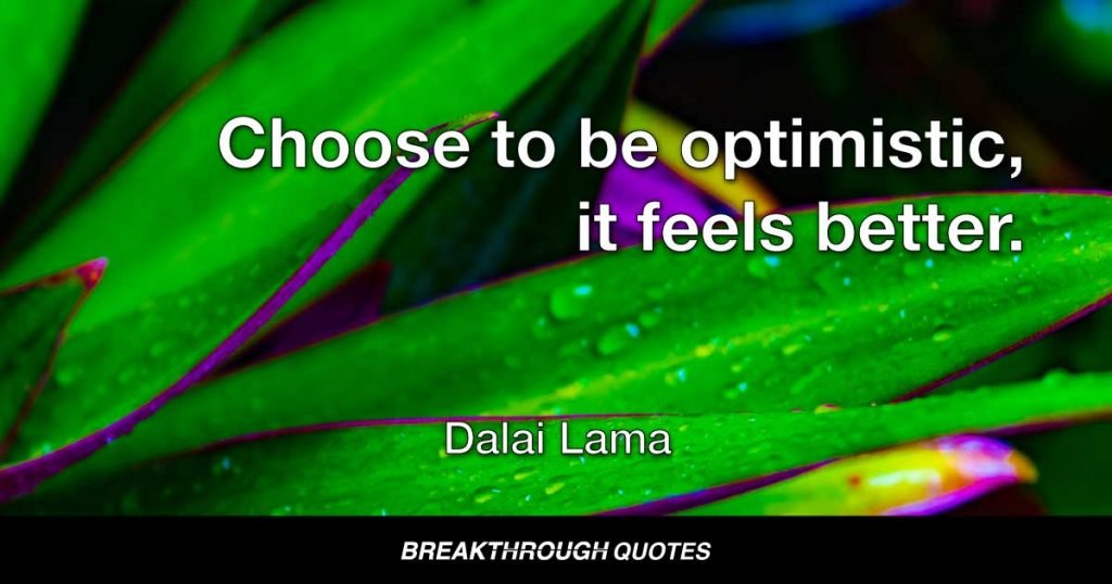 Choose to be optimistic, it feels better. — Dalai Lama
