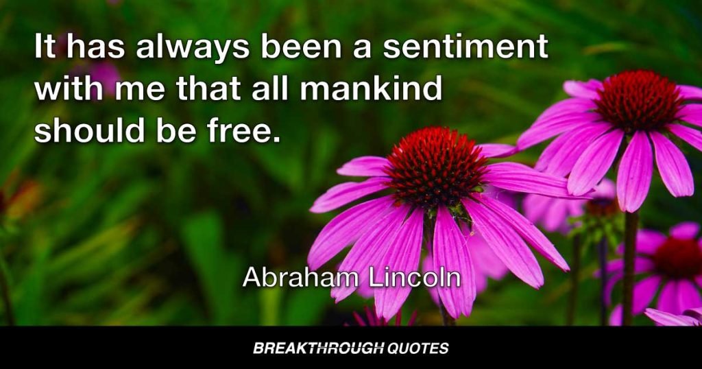 It has always been a sentiment with me that all mankind should be free. — Abraham Lincoln