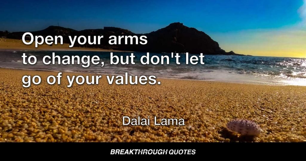 Open your arms to change, but don't let go of your values. — Dalai Lama