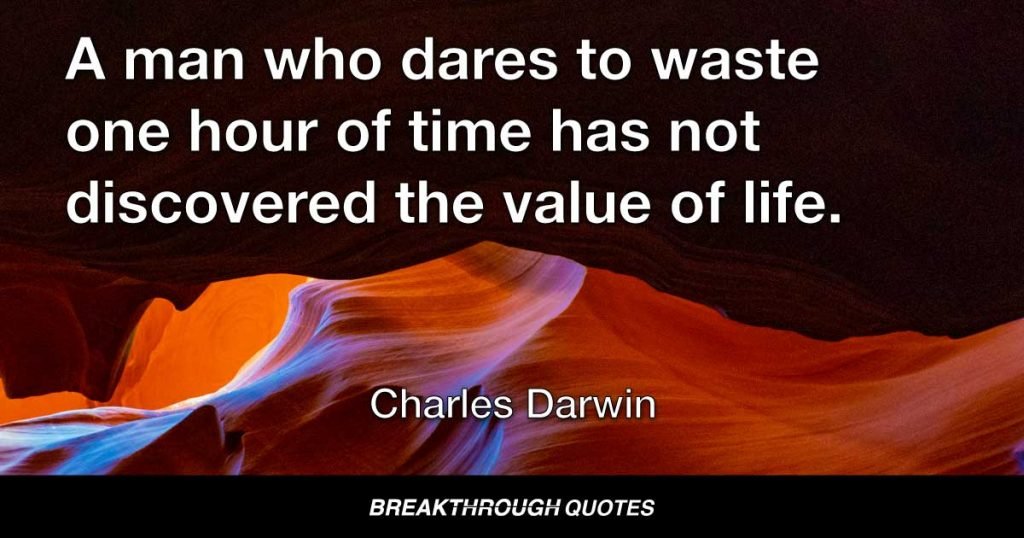 A man who dares to waste one hour of time has not discovered the value of life. — Charles Darwin