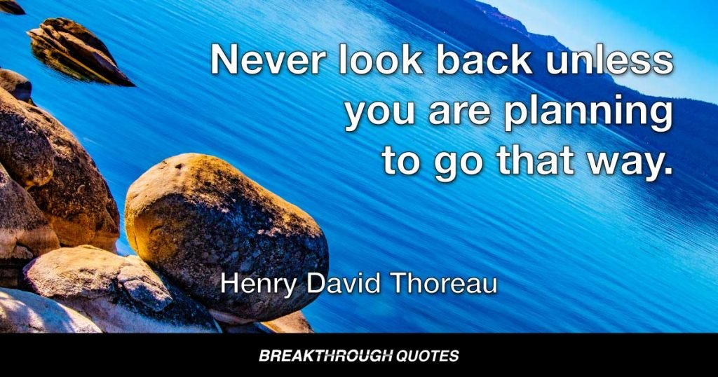 Never look back unless you are planning to go that way. — Henry David Thoreau