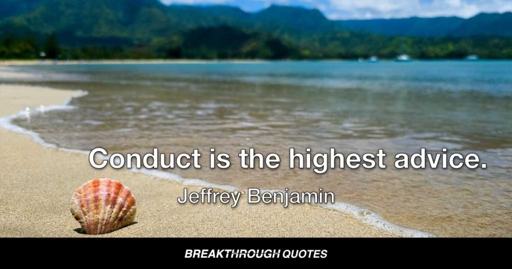 Conduct is the highest advice. — Jeffrey Benjamin